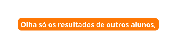 Olha só os resultados de outros alunos